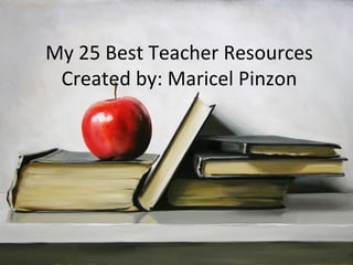 My 25 Best Teacher Resources
 Created by: Maricel Pinzon
 
