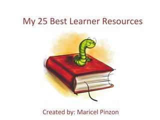 My 25 Best Learner Resources Created by: Maricel Pinzon 