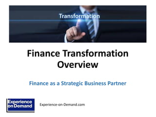 Finance Transformation
Overview
Finance as a Strategic Business Partner
Experience-on-Demand.com
 
