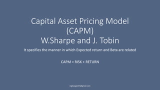 Capital Asset Pricing Model
(CAPM)
W.Sharpe and J. Tobin
It specifies the manner in which Expected return and Beta are related
CAPM = RISK + RETURN
ingleyogeshh@gmail.com
 