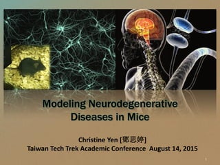 Christine Yen [鄧思婷]
Taiwan Tech Trek Academic Conference August 14, 2015
Modeling Neurodegenerative
Diseases in Mice
1
 