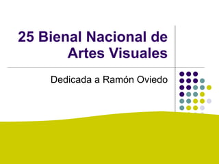 25 Bienal Nacional de Artes Visuales Dedicada a Ramón Oviedo 