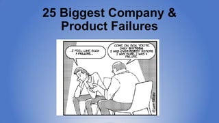 25 Biggest Company &
Product Failures

 