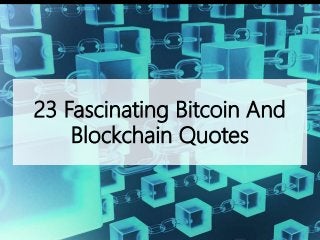 23 Fascinating Bitcoin And
Blockchain Quotes
 