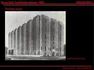 Bruce Goff, Ford House (Aurora, 1947) Cesar Calmell – David Casadevall PROJECTES II Primers anys: Page Warehouse, Tulsa 