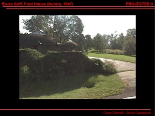 Bruce Goff, Ford House (Aurora, 1947) Cesar Calmell – David Casadevall PROJECTES II 