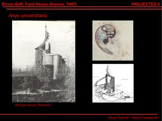 Bruce Goff, Ford House (Aurora, 1947) Cesar Calmell – David Casadevall PROJECTES II Anys universitaris: Bavinger House, Oklahoma 