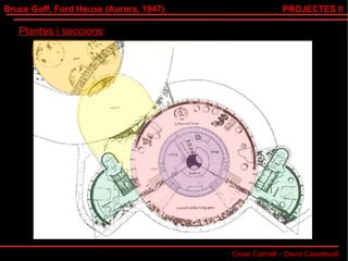 Bruce Goff, Ford House (Aurora, 1947) Cesar Calmell – David Casadevall PROJECTES II Plantes i seccions : 