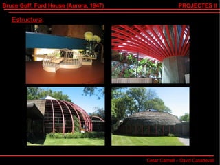 Bruce Goff, Ford House (Aurora, 1947) Cesar Calmell – David Casadevall PROJECTES II Estructura : 