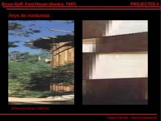 Bruce Goff, Ford House (Aurora, 1947) Cesar Calmell – David Casadevall PROJECTES II Anys de maduresa: Al Struckus House, California 
