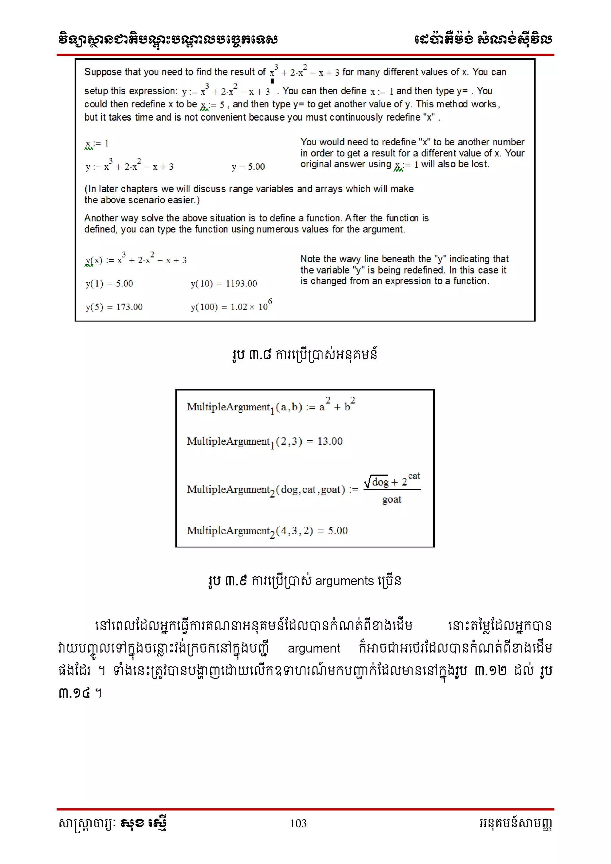 វិទ្្ាស្ថានជាតិបណ្តុះបណ្តាលបច្ចេកច្ទ្ស ច្េប៉ាតឺម៉ង់ សំណង់ស៊ីវិល
សាស្រ្សាា ចារ្យៈ សុខ រសមី 103 អនុគមន៍សាមញ្ញ
រូប ៣.៨ ការនស្របីស្រាស់អ ុគម ៍
រូប ៣.៩ ការនស្របីស្រាស់ arguments នស្រចី
នៅនពលណែលអនក្នធវីការគែនអ ុគម ៍ណែលា ក្ំែត់ពីខាងនែីម ននេះតនមលណែលអនក្ា
វាយបញ្េូ លនៅក្នុងចននល េះវង់ស្រក្ចក្នៅក្នុងបញ្ជី argument ក្៏អាចជាអនែរណែលា ក្ំែត់ពីខាងនែីម
ផងណែរ ។ ទំងន េះស្រតូវា បងាា ញនដ្ឋយនលីក្ឧទ រែ៍ មក្បញ្ញជ ក្់ណែលមា នៅក្នុងរូប ៣.១២ ែល់ រូប
៣.១៤ ។
 