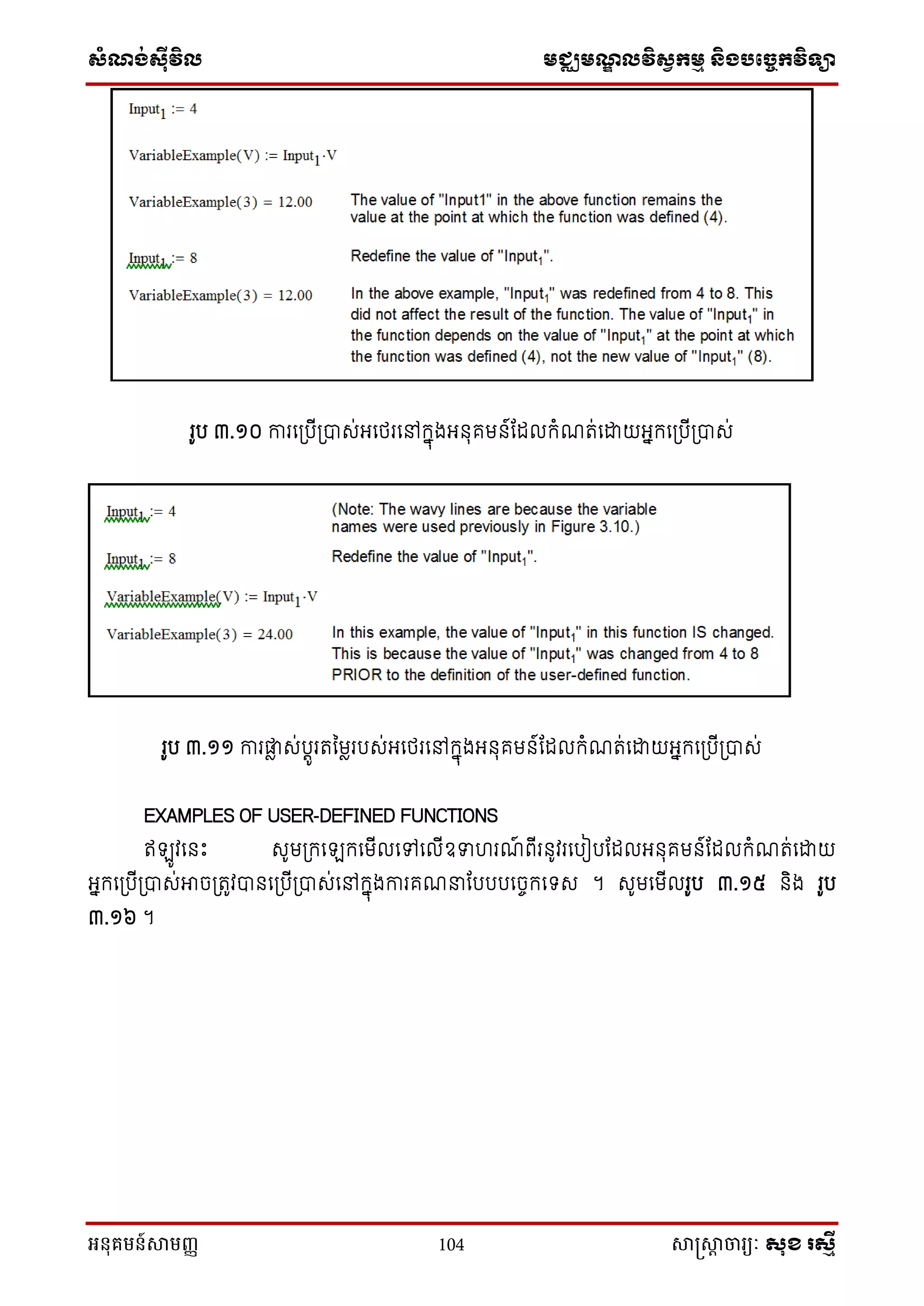 សំណង់ស៊ីវិល មជ្ឈមណឌលវិសវកមម និងបច្ចេកវិទ្្ា
អនុគមន៍សាមញ្ញ 104 សាស្រ្សាា ចារ្យៈ សុខ រសមី
រូប ៣.១០ ការនស្របីស្រាស់អនែរនៅក្នុងអ ុគម ៍ណែលក្ំែត់នដ្ឋយអនក្នស្របីស្រាស់
រូប ៣.១១ ការតល ស់បតូរតនមលរបស់អនែរនៅក្នុងអ ុគម ៍ណែលក្ំែត់នដ្ឋយអនក្នស្របីស្រាស់
EXAMPLES OF USER-DEFINED FUNCTIONS
ឥឡូវន េះ សូមស្រក្នឡក្នមីលនៅនលីឧទ រែ៍ ពីរ ូវរនបៀបណែលអ ុគម ៍ណែលក្ំែត់នដ្ឋយ
អនក្នស្របីស្រាស់អាចស្រតូវា នស្របីស្រាស់នៅក្នុងការគែនណបបបនចេក្នទ្ស ។ សូមនមីលរូប ៣.១៥ ិង រូប
៣.១៦ ។
 