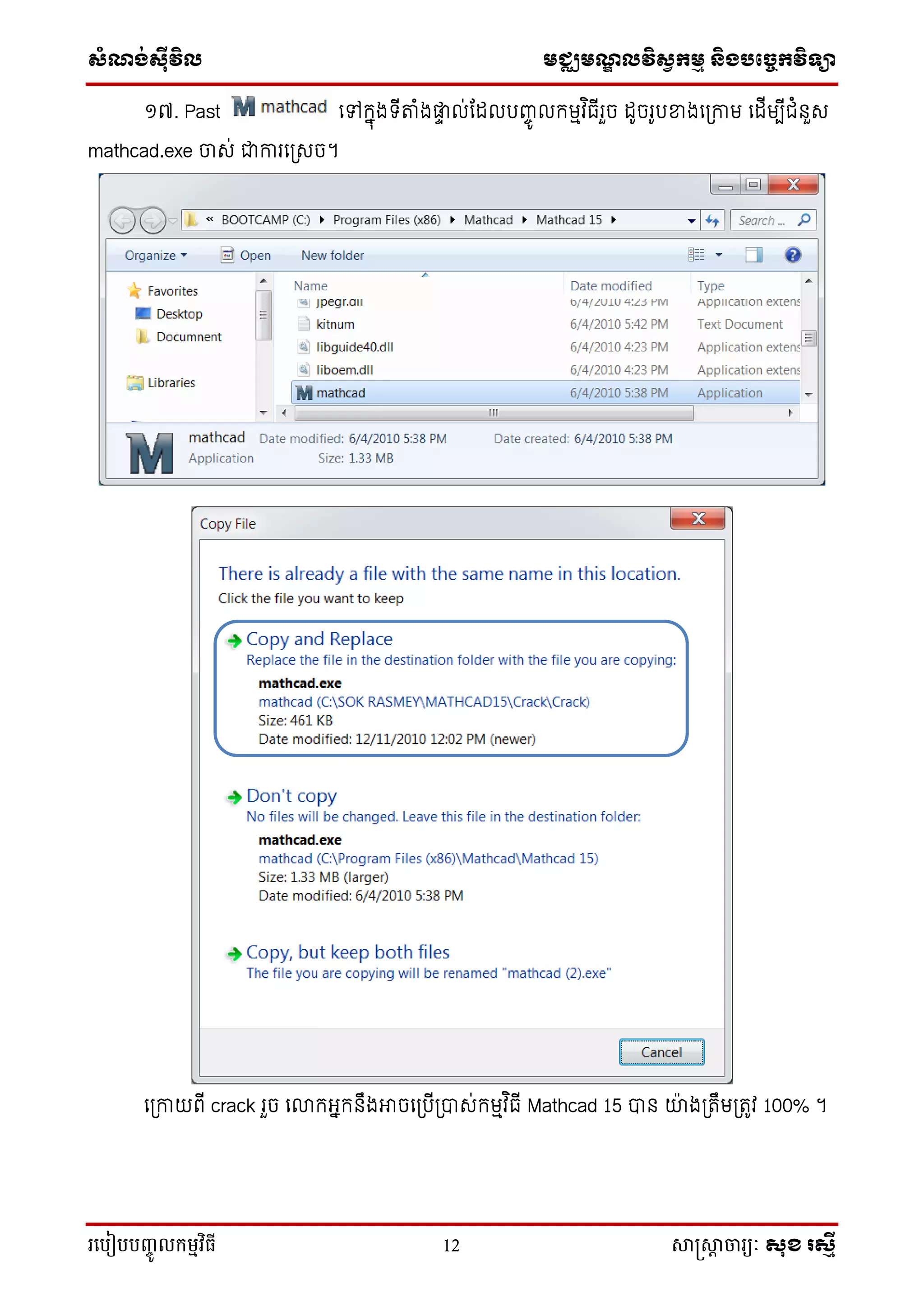 ស្ំណ្ង់ស្៊ីវិល មជ្ឈមណ្ឌលវិស្វកមម និងបច្ចេកវិទ្្ា
រ្បបៀបបញ្ចូ លកម្មវិធី 12 សាស្រ្សាា ចារ្យៈ សុខ រសមី
១៧. Past ទៅកនុងទីតំងផ្ទ ល់ដដលបញ្ចូ លកមមវ ិធីរួច ដូចរូបខាងទត្កាម ទដីមបីជំនួរ
mathcad.exe ចរ់ ជាការទត្រច។
ទត្កាយព្ី crack រួច ទោកអ្នកនឹងអាចទត្បីត្ារ់កមមវ ិធី Mathcad 15 ាន យ៉ា ងត្រឹមត្រូវ 100% ។
 