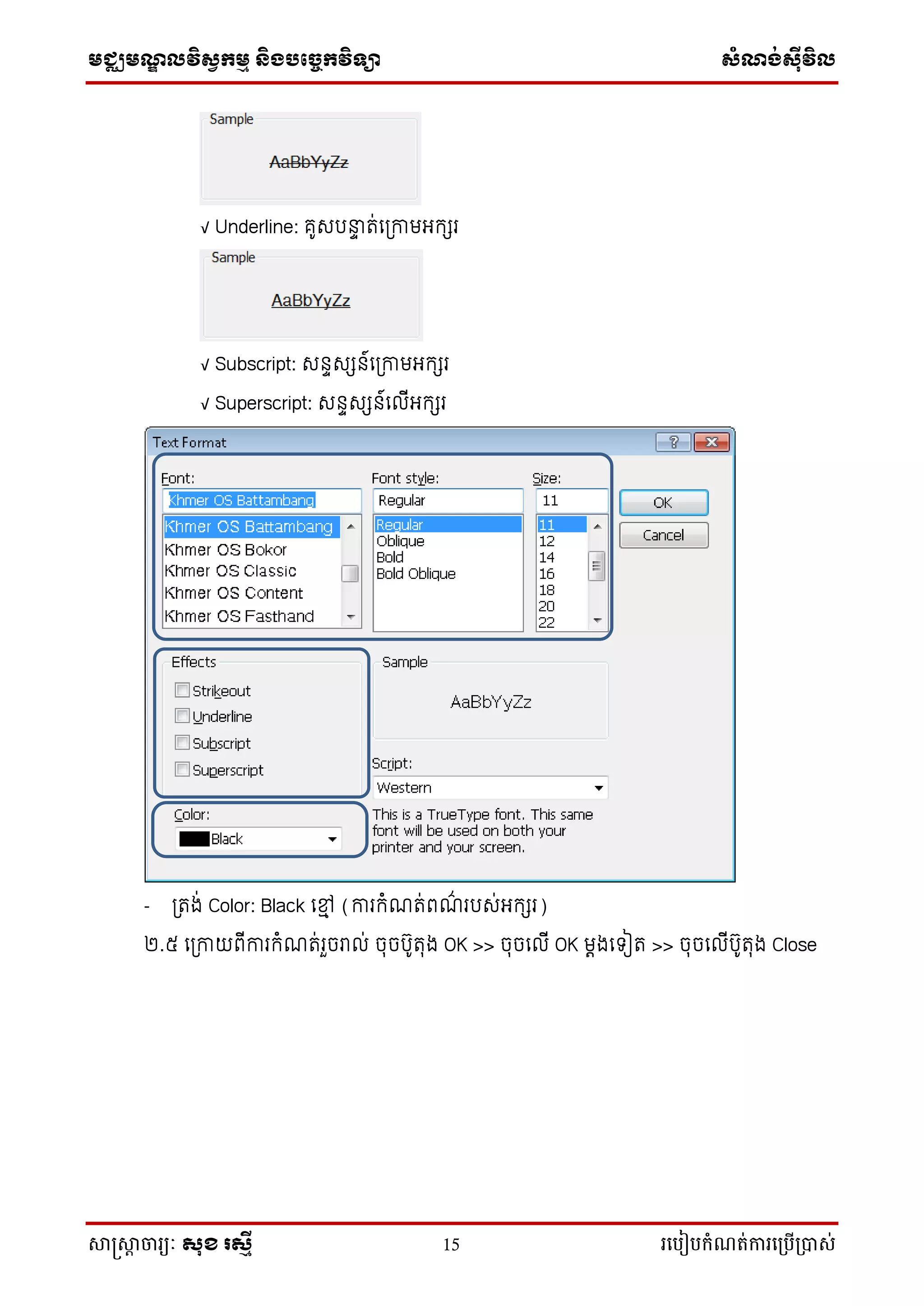 មជ្ឈមណ្ឌលវិស្វកមម និងបច្ចេកវិទ្្ា ស្ំណ្ង់ស្៊ីវិល
សាស្រ្សាា ចារ្យៈ សុខ រសមី 15 រ្បបៀបកំណត់ការ្ប្បើ្ាស់
√ Underline: គ៊ូសរនាា រ់លត្កាមអកសរ
√ Subscript: សនាសសន៍លត្កាមអកសរ
√ Superscript: សនាសសន៍ល ើអកសរ
- ត្រង់ Color: Black លមៅ (ការកំណរ់ពណ៌ ររស់អកសរ)
២.៥ លត្កាយពើការកំណរ់រួចរា ់ ចុចរ៊ូរុង OK >> ចុចល ើ OK មេងលទៀរ >> ចុចល ើរ៊ូរុង Close
 