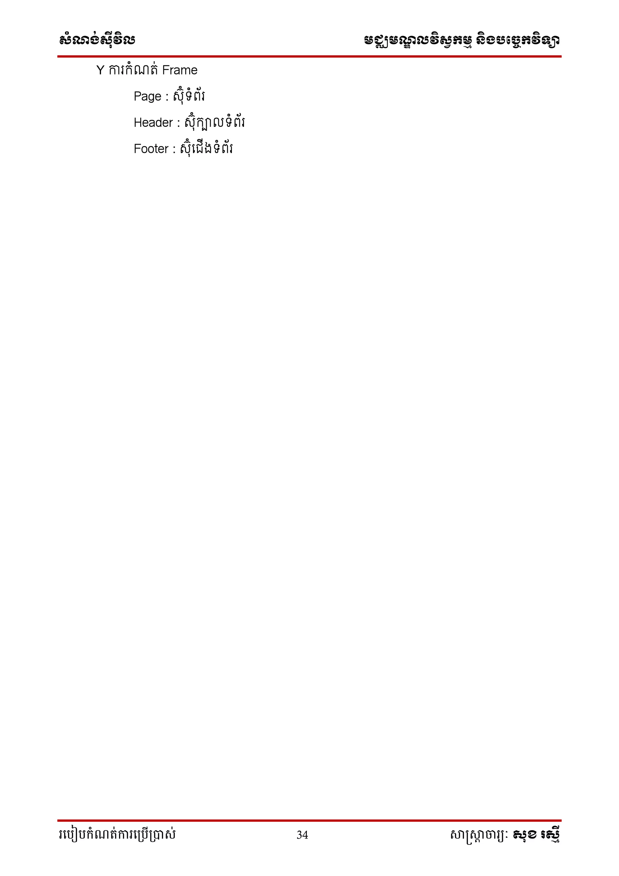 ស្ំណ្ង់ស្៊ីវិល មជ្ឈមណ្ឌលវិស្វកមម និងបច្ចេកវិទ្្ា
រ្បបៀបកំណត់ការ្ប្បើ្ាស់ 34 សាស្រ្សាា ចារ្យៈ សុខ រសមី
Y ការកំណរ់ Frame
Page : សុ៊ុំទំព័រ
Header : សុ៊ុំកា ទំព័រ
Footer : សុ៊ុំលជ្ើងទំព័រ
 