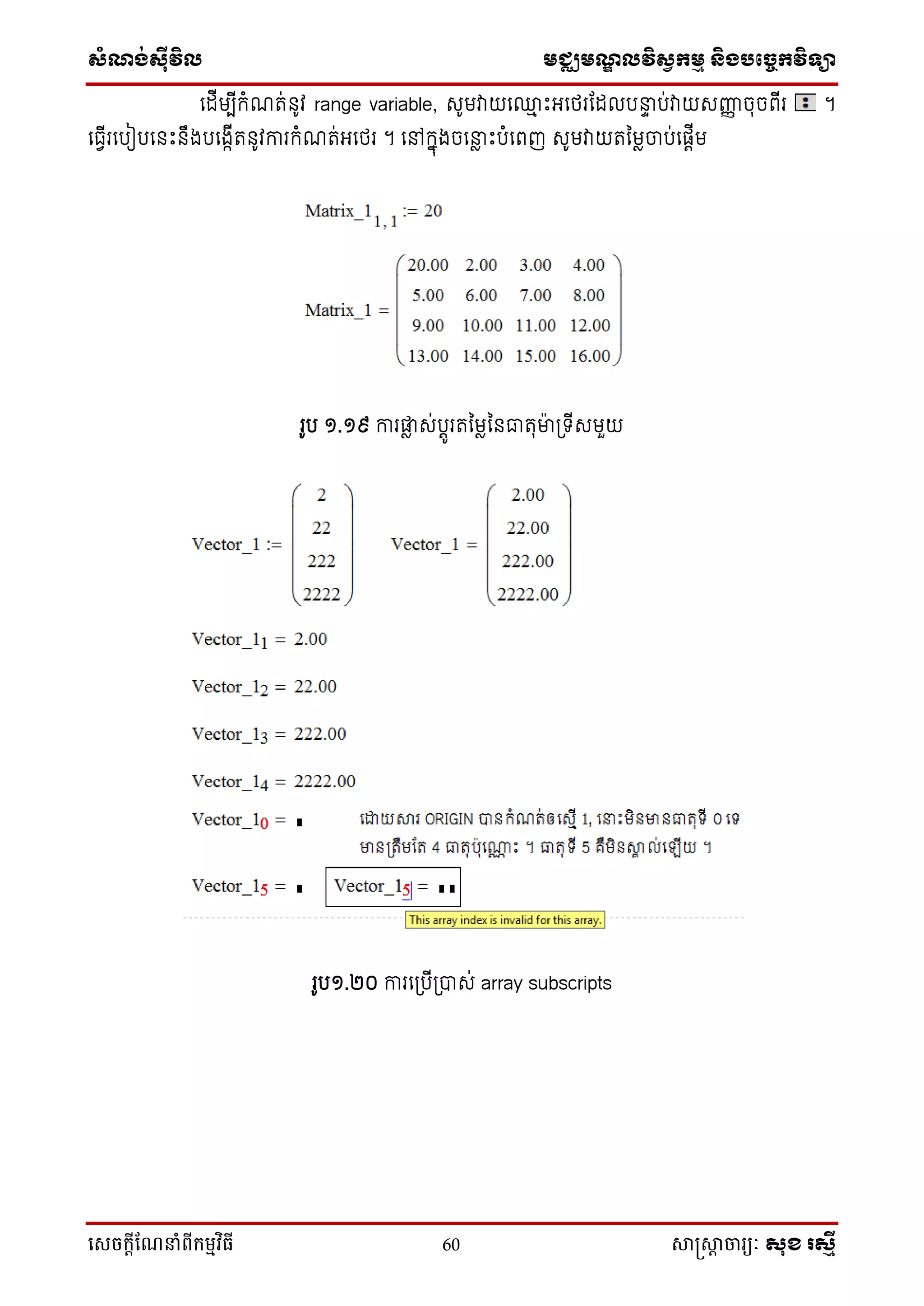ស្ំណ្ង់ស្៊ីវិល មជ្ឈមណ្ឌលវិស្វកមម និងបច្ចេកវិទ្្ា
សេចក្ាីណែនាំពីក្ម្មវិធី 60 សាស្រ្សាា ចារ្យៈ សុខ រសមី
ទដើមបើកំណរ់នូវ range variable, សូមវាយទ្ម ឹះអ្ទថ្រដដលបនាទ ប់វាយសញ្ញញ ចុចពើរ ។
ទធវើរទបៀបទនឹះនឹងបទងកើរនូវការកំណរ់អ្ទថ្រ ។ ទៅកនុងចទនាែ ឹះបំទពញ សូមវាយរនមែចាប់ទផ្តើម
រូប ១.១៩ ការផ្ែ ស់បតូររនមែននធារុមា៉ា ប្ ើសមួយ
រូប១.២០ ការទប្បើប្បាស់ array subscripts
 