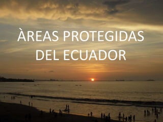ÀREAS PROTEGIDAS DEL ECUADOR 