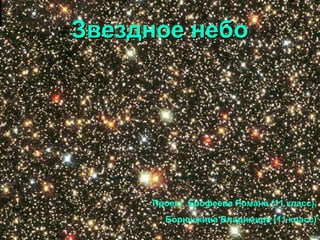 Звездное небоЗвездное небо
Проект Ерофеева Романа (11 класс),
Борюшкина Владимира (11 класс)
 
