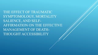 THE EFFECT OF TRAUMATIC
SYMPTOMOLOGY, MORTALITY
SALIENCE, AND SELF-
AFFIRMATION ON THE EFFECTIVE
MANAGEMENT OF DEATH-
THOUGHT ACCESSIBILITY
 