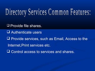  Provide file shares.
 Authenticate users
 Provide services, such as Email, Access to the
Internet,Print services etc.
 Control access to services and shares.
 
