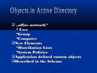  „„office network“office network“
 UserUser
GroupGroup
ComputerComputer
New ElementsNew Elements
Distribution ListsDistribution Lists
System PoliciesSystem Policies
Application defined custom objectsApplication defined custom objects
Described in the SchemaDescribed in the Schema
 