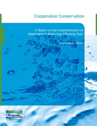 Cooperative Conservation
A Report on the Implementation of
Washington’s Water Use Efficiency Rule
November 6, 2012
	
  
 