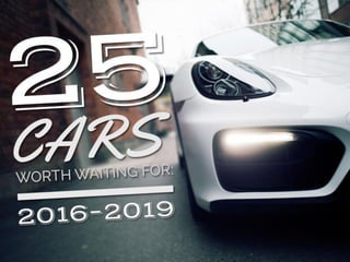 25 Cars Worth Waiting For 2016–2019