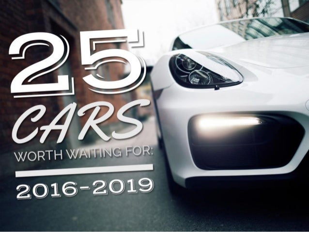 25 Cars Worth Waiting For 2016 2019