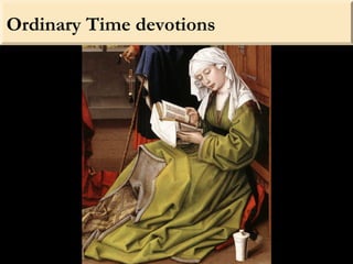 Ordinary Time devotions
Ordinary Time covers the
rest of the year. It includes,
however, some major
solemnities and feasts...