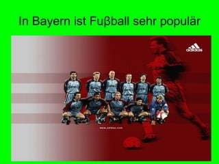 In Bayern ist Fuβball sehr populär
 