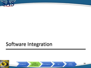 Background
Design
Requirements
and Fulfillment
Risk Mitigation V&V
Project
Planning
39
Software Integration
 