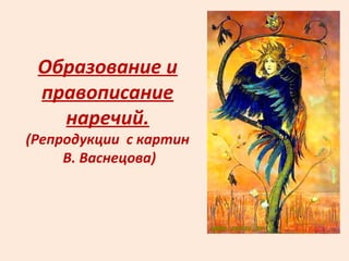 Образование и
правописание
наречий.
(Репродукции с картин
В. Васнецова)
 