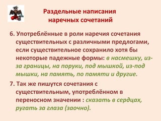 Раздельные написания
наречных сочетаний
6. Употреблённые в роли наречия сочетания
существительных с различными предлогами,...