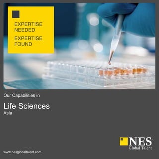 Our Capabilities in
Life Sciences
Asia
www.nesglobaltalent.com
EXPERTISE
NEEDED
EXPERTISE
FOUND
 