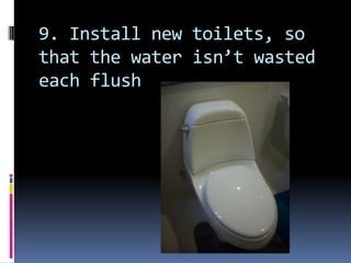 9. Install new toilets, so that the water isn’t wasted each flush