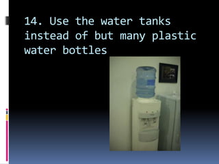 14. Use the water tanks instead of but many plastic water bottles