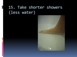 15. Take shorter showers (less water) 