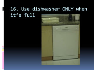 16. Use dishwasher ONLY when it’s full