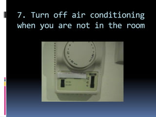 7. Turn off air conditioning when you are not in the room