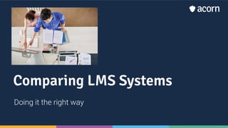 Comparing LMS Systems
Doing it the right way
 