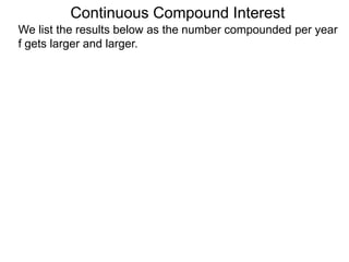 We list the results below as the number compounded per year
f gets larger and larger.
Continuous Compound Interest
 