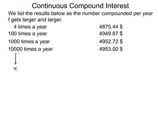 We list the results below as the number compounded per year
f gets larger and larger.
10000 times a year 4953.00 $
1000 times a year 4952.72 $
100 times a year 4949.87 $
4 times a year 4875.44 $

Continuous Compound Interest
 