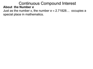 Just as the number π, the number e  2.71828… occupies a
special place in mathematics.
Continuous Compound Interest
About the Number e
 