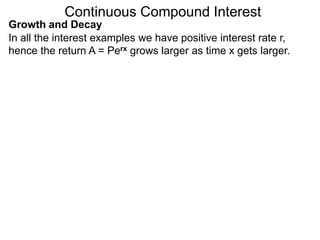 Continuous Compound Interest
Growth and Decay
In all the interest examples we have positive interest rate r,
hence the return A = Perx grows larger as time x gets larger.
 