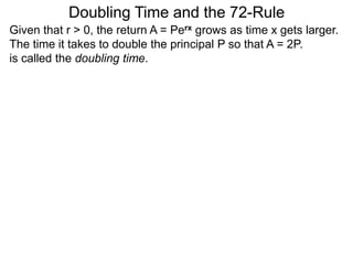 Doubling Time and the 72-Rule
Given that r > 0, the return A = Perx grows as time x gets larger.
The time it takes to double the principal P so that A = 2P.
is called the doubling time.
 