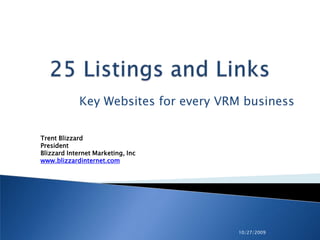10/27/2009 25 Listings and Links Key Websites for every VRM business Trent Blizzard PresidentBlizzard Internet Marketing, Inc www.blizzardinternet.com 