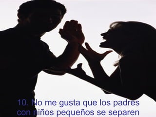 10. No me gusta que los padres con niños pequeños se separen 