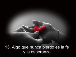 13. Algo que nunca pierdo es la fe y la esperanza 