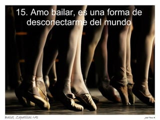 15. Amo bailar, es una forma de desconectarme del mundo 
