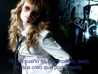 18. Mi sueño es ser modelo, pero nunca creo que podré serlo 